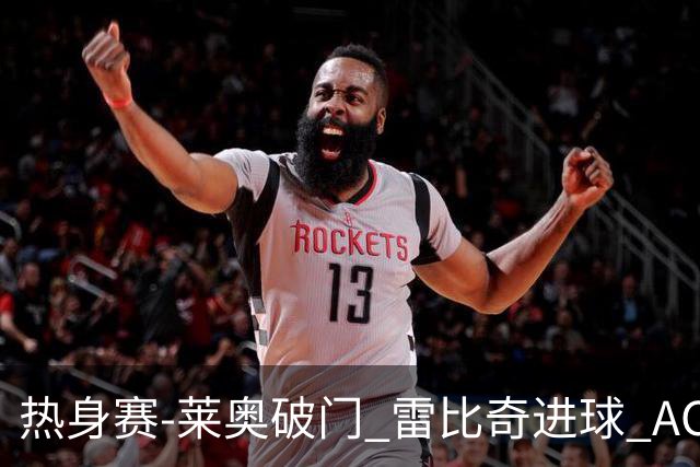 热身赛-莱奥破门 雷比奇进球 AC米兰5-0客场大捷